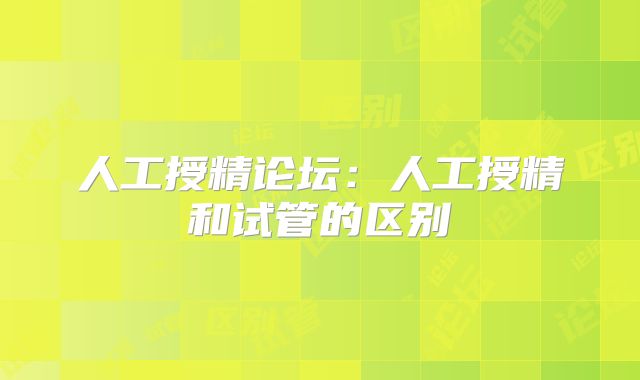 人工授精论坛:人工授精和试管的区别