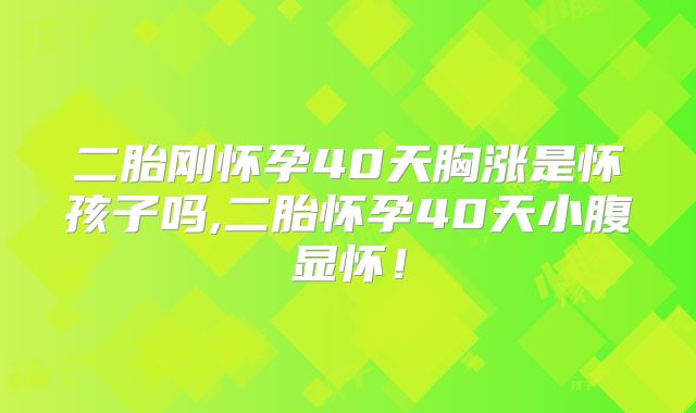 二胎刚怀孕40天胸涨是怀孩子吗,二胎怀孕40天小腹显怀！