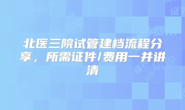 北医三院试管建档流程分享，所需证件/费用一并讲清