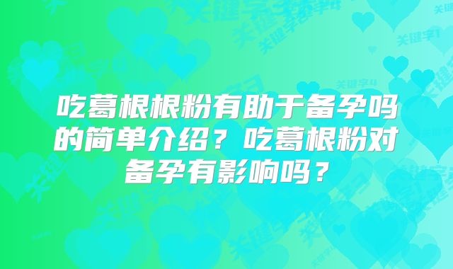 吃葛根根粉有助于备孕吗的简单介绍？吃葛根粉对备孕有影响吗？
