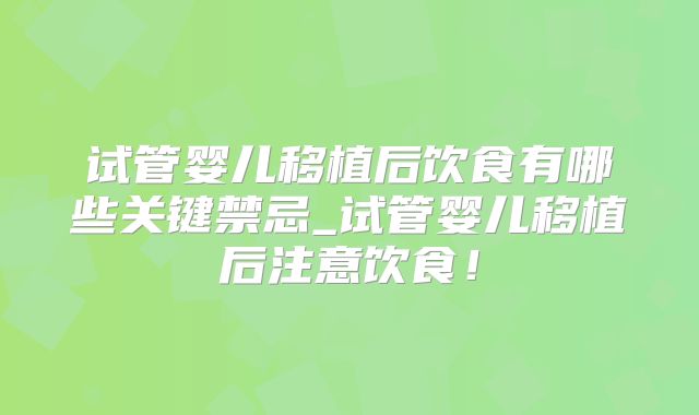 试管婴儿移植后饮食有哪些关键禁忌_试管婴儿移植后注意饮食！