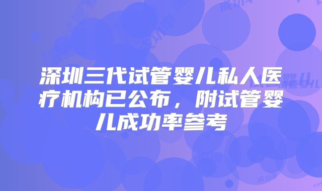 深圳三代试管婴儿私人医疗机构已公布，附试管婴儿成功率参考