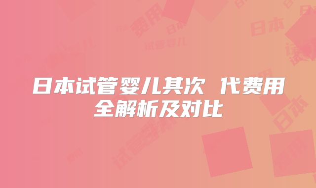 日本试管婴儿其次 代费用全解析及对比