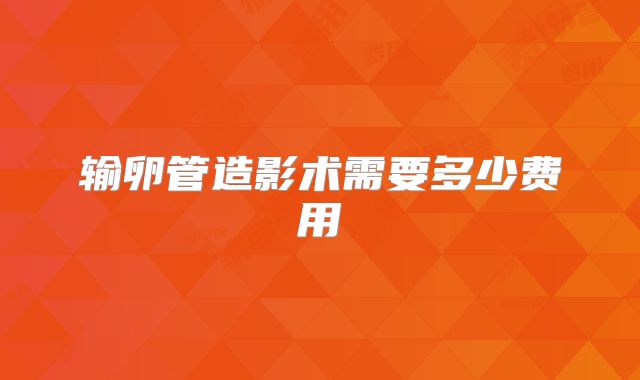 输卵管造影术需要多少费用