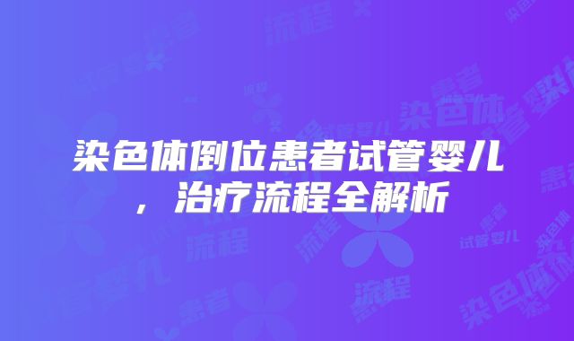 染色体倒位患者试管婴儿，治疗流程全解析
