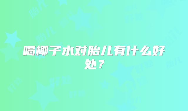 喝椰子水对胎儿有什么好处？