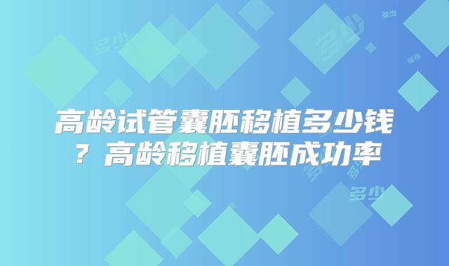 高龄试管囊胚移植多少钱?高龄移植囊胚成功率