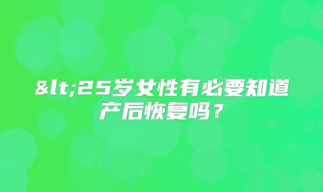 <25岁女性有必要知道产后恢复吗?