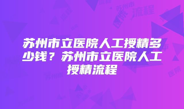 苏州市立医院人工授精多少钱？苏州市立医院人工授精流程