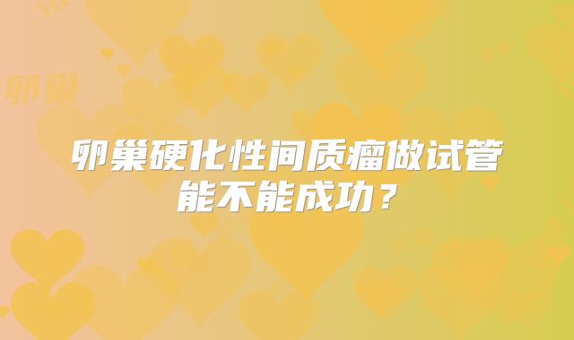 卵巢硬化性间质瘤做试管能不能成功?