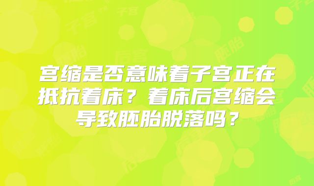 宫缩是否意味着子宫正在抵抗着床?着床后宫缩会导致胚胎脱落吗?