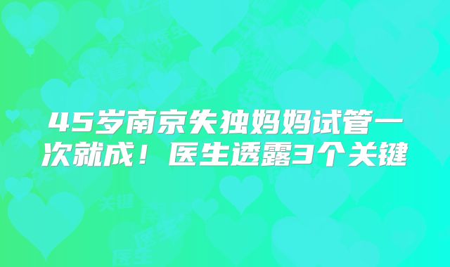 45岁南京失独妈妈试管一次就成！医生透露3个关键
