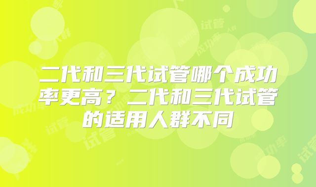 二代和三代试管哪个成功率更高？二代和三代试管的适用人群不同