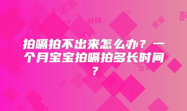 拍嗝拍不出来怎么办?一个月宝宝拍嗝拍多长时间?