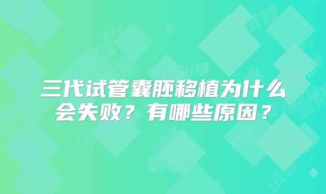 三代试管囊胚移植为什么会失败?有哪些原因?