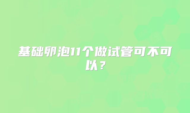 基础卵泡11个做试管可不可以?