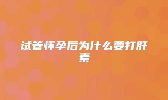试管怀孕后为什么要打肝素