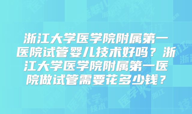 浙江大学医学院附属第一医院试管婴儿技术好吗？浙江大学医学院附属第一医院做试管需要花多少钱？