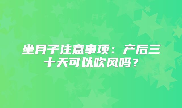 坐月子注意事项：产后三十天可以吹风吗？