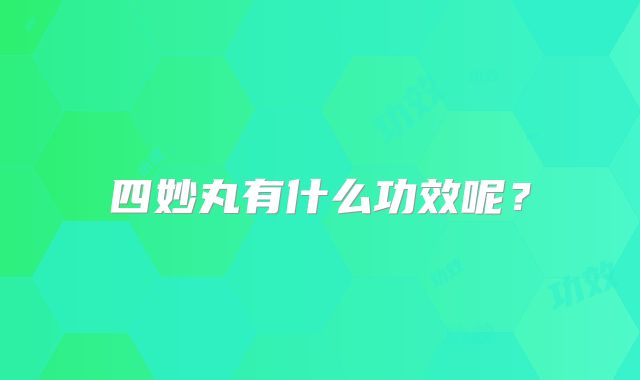 四妙丸有什么功效呢？