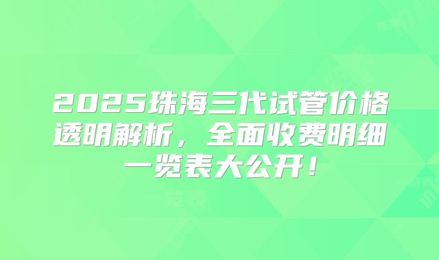 2025珠海三代试管价格透明解析,全面收费明细一览表大公开!