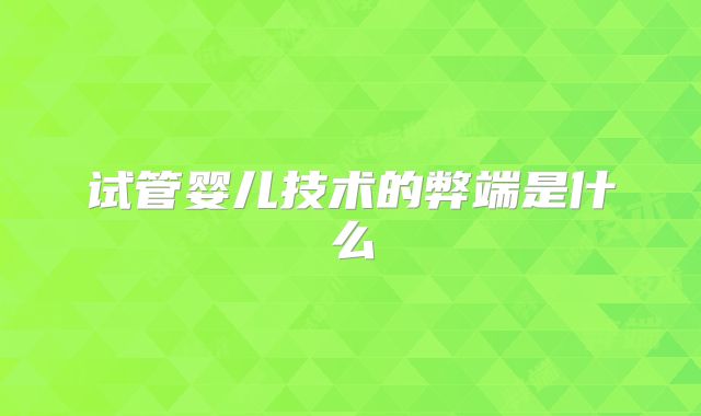 试管婴儿技术的弊端是什么