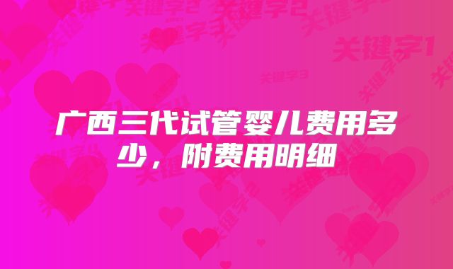 广西三代试管婴儿费用多少,附费用明细