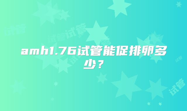 amh1.76试管能促排卵多少?