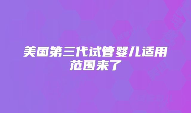 美国第三代试管婴儿适用范围来了