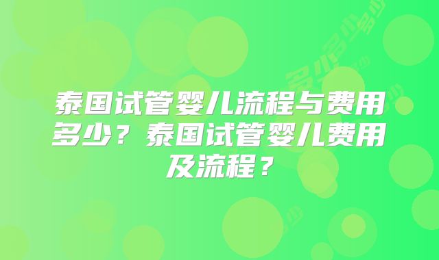 泰国试管婴儿流程与费用多少?泰国试管婴儿费用及流程?