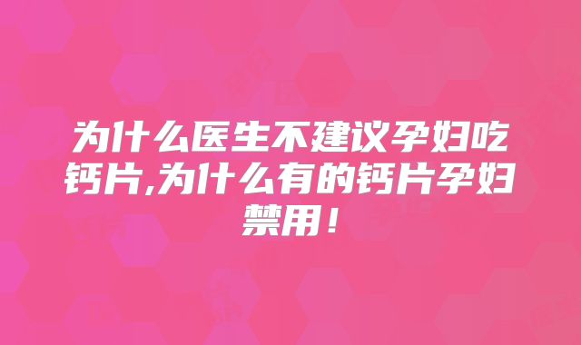 为什么医生不建议孕妇吃钙片,为什么有的钙片孕妇禁用！