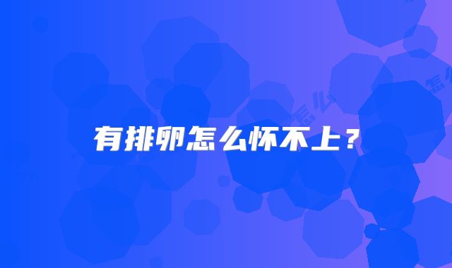 有排卵怎么怀不上？