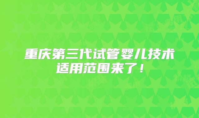 重庆第三代试管婴儿技术适用范围来了!