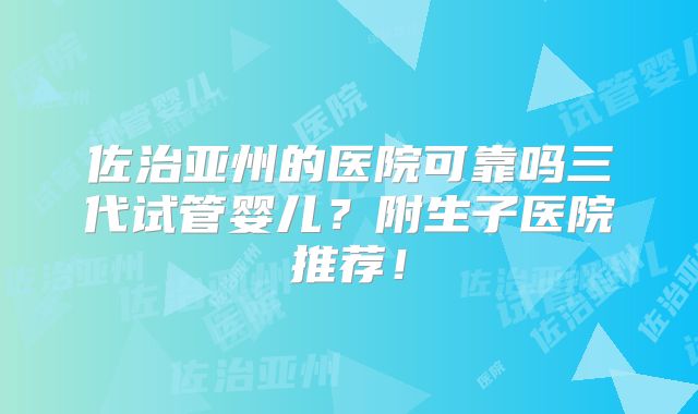 佐治亚州的医院可靠吗三代试管婴儿？附生子医院推荐！