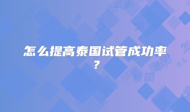 怎么提高泰国试管成功率?