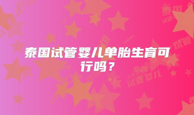 泰国试管婴儿单胎生育可行吗？