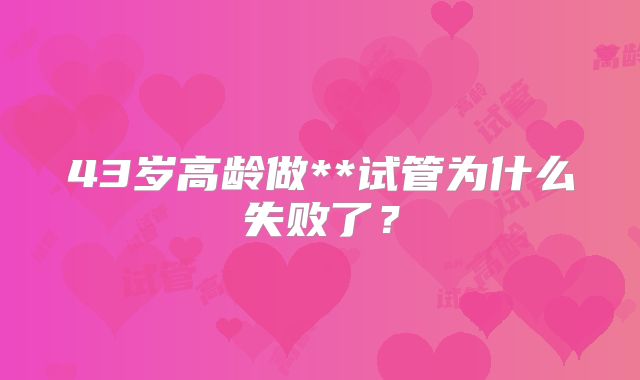 43岁高龄做**试管为什么失败了？