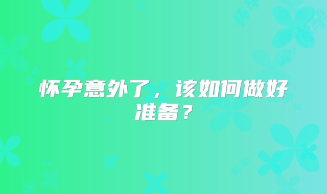 怀孕意外了,该如何做好准备?