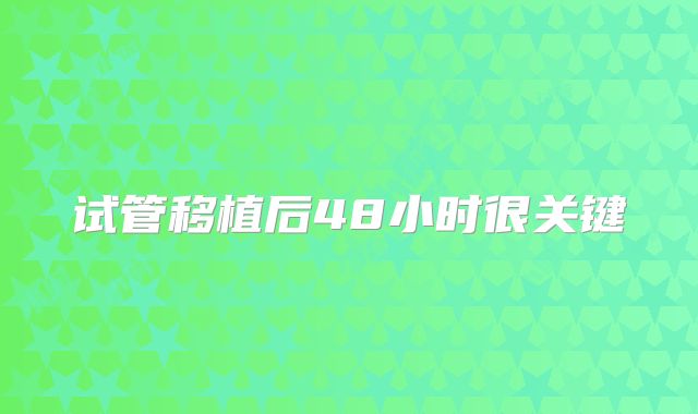 试管移植后48小时很关键