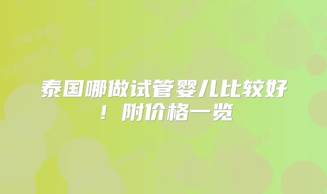 泰国哪做试管婴儿比较好!附价格一览