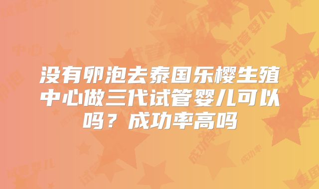 没有卵泡去泰国乐樱生殖中心做三代试管婴儿可以吗？成功率高吗