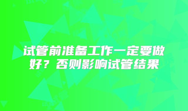 试管前准备工作一定要做好?否则影响试管结果