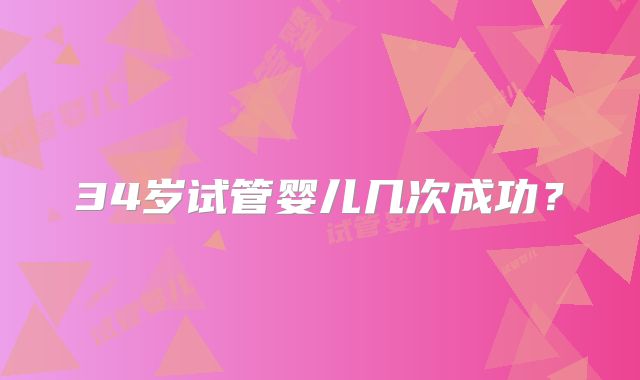 34岁试管婴儿几次成功？