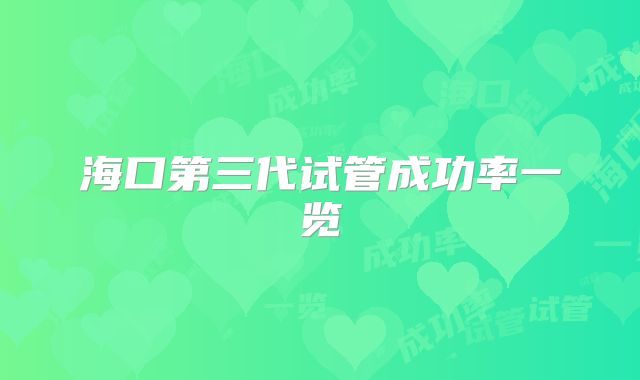海口第三代试管成功率一览