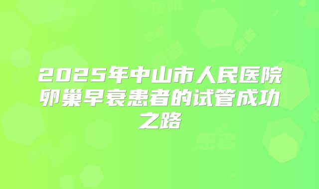 2025年中山市人民医院卵巢早衰患者的试管成功之路