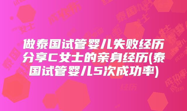 做泰国试管婴儿失败经历分享C女士的亲身经历(泰国试管婴儿5次成功率)