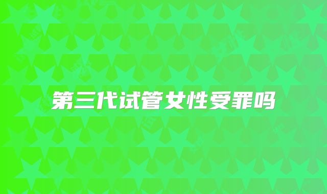 第三代试管女性受罪吗