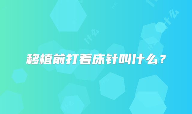 移植前打着床针叫什么？