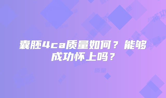 囊胚4ca质量如何？能够成功怀上吗？