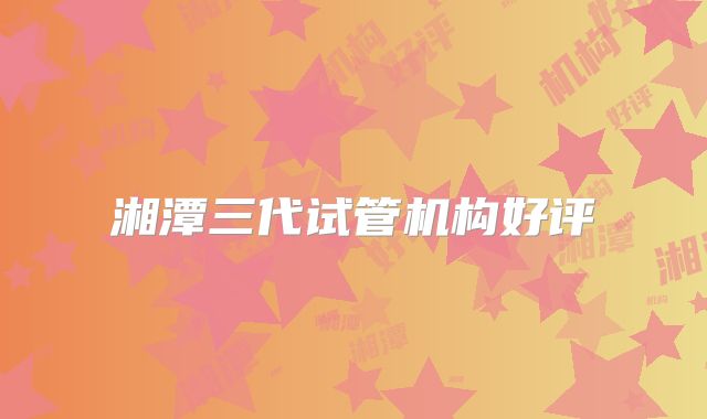 湘潭三代试管机构好评